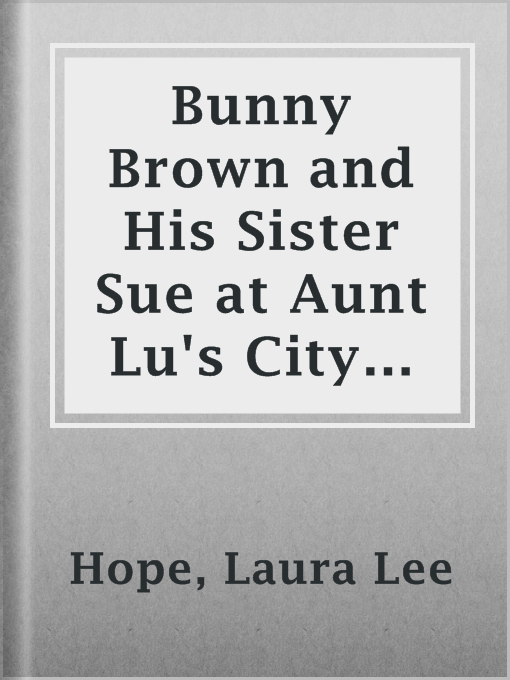 Title details for Bunny Brown and His Sister Sue at Aunt Lu's City Home by Laura Lee Hope - Available